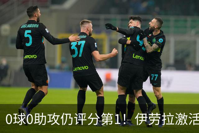 0球0助攻仍评分第1！伊劳拉激活红军大核 他值得续约